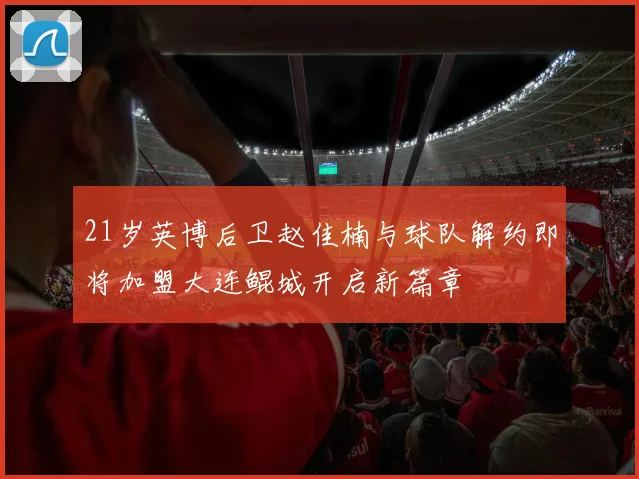 21岁英博后卫赵佳楠与球队解约即将加盟大连鲲城开启新篇章