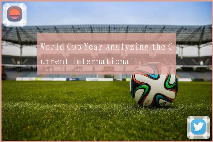 World Cup Year Analyzing the Current International