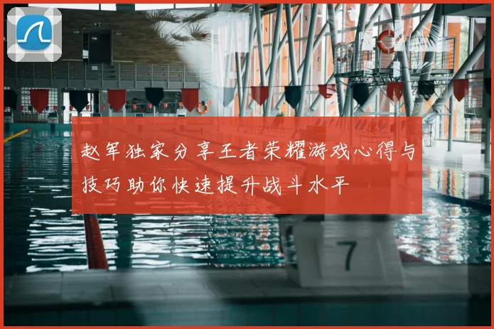 赵军独家分享王者荣耀游戏心得与技巧助你快速提升战斗水平