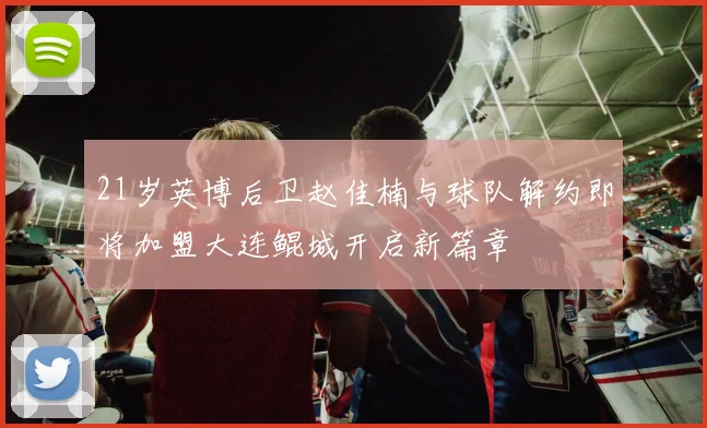 21岁英博后卫赵佳楠与球队解约即将加盟大连鲲城开启新篇章