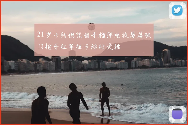 21岁卡约德凭借手榴弹绝技屡屡破门枪手红军纽卡纷纷受挫