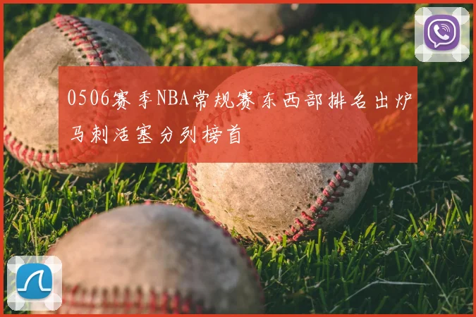 0506赛季NBA常规赛东西部排名出炉马刺活塞分列榜首