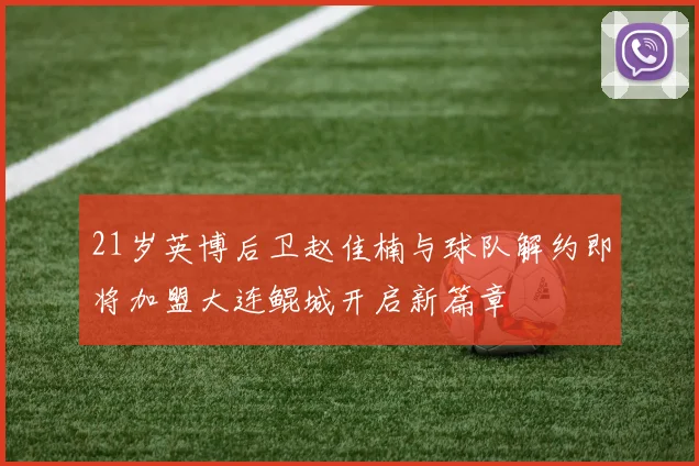 21岁英博后卫赵佳楠与球队解约即将加盟大连鲲城开启新篇章