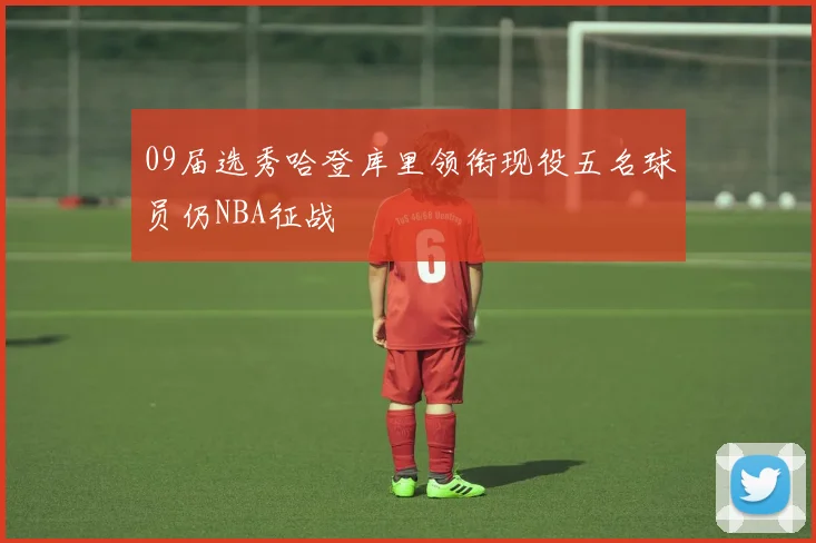 09届选秀哈登库里领衔现役五名球员仍NBA征战