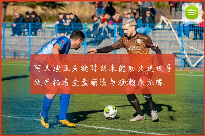 阿夫迪亚关键时刻未能助力进攻导致开拓者全盘崩溃与杨瀚森无缘