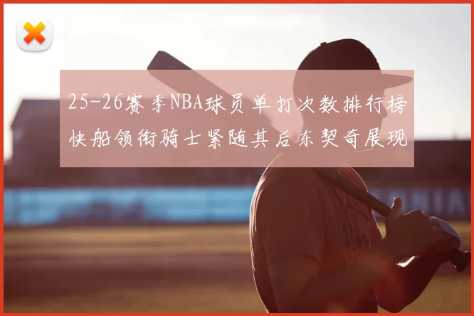 25-26赛季NBA球员单打次数排行榜快船领衔骑士紧随其后东契奇展现最高效率