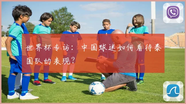 世界杯专访:中国球迷如何看待泰国队的表现?