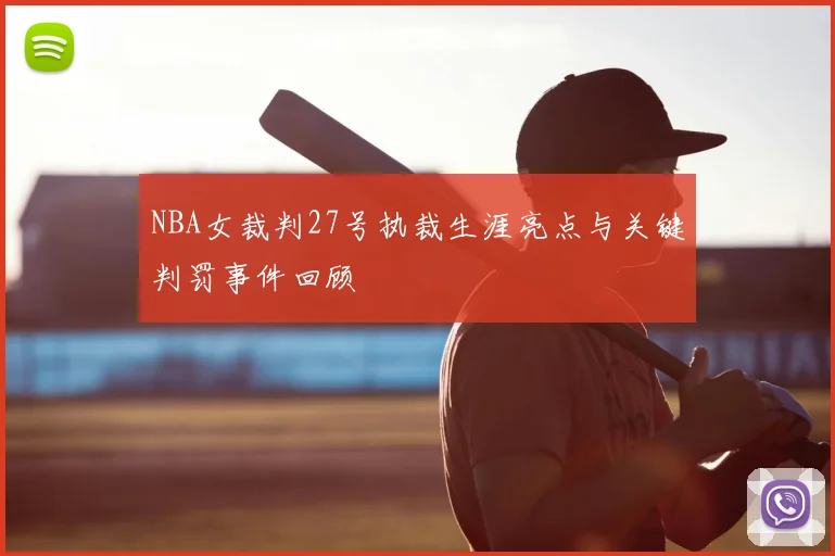 NBA女裁判27号执裁生涯亮点与关键判罚事件回顾