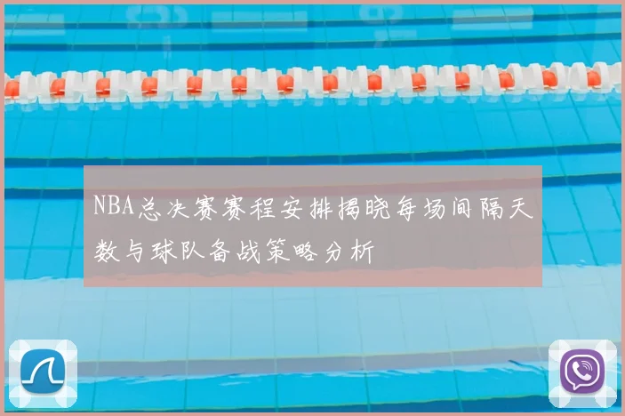 NBA总决赛赛程安排揭晓每场间隔天数与球队备战策略分析