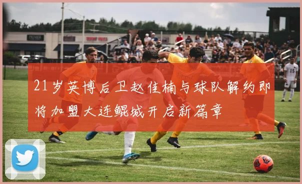 21岁英博后卫赵佳楠与球队解约即将加盟大连鲲城开启新篇章