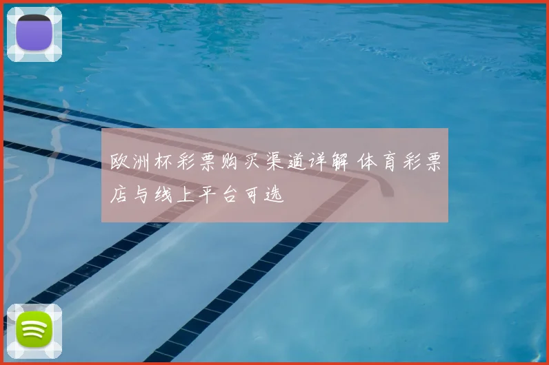 欧洲杯彩票购买渠道详解 体育彩票店与线上平台可选