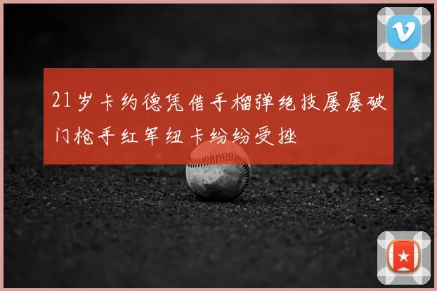 21岁卡约德凭借手榴弹绝技屡屡破门枪手红军纽卡纷纷受挫