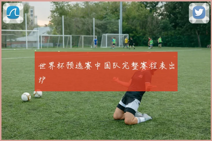 世界杯预选赛中国队完整赛程表出炉