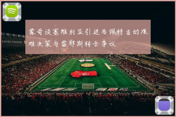 蒙奇谈塞维利亚引进洛佩特吉的艰难决策与雷耶斯转会争议