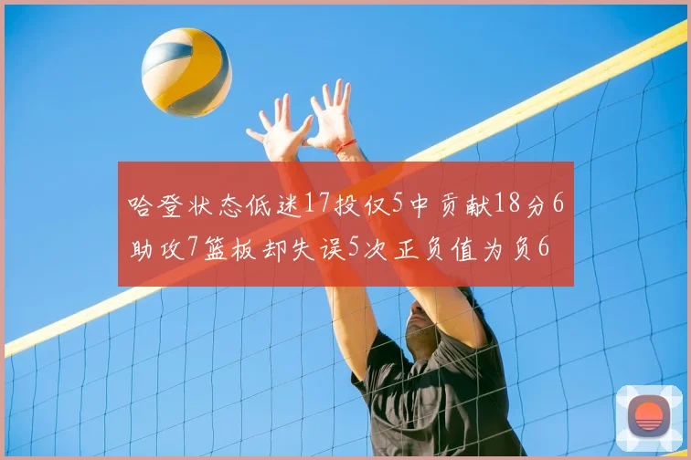 哈登状态低迷17投仅5中贡献18分6助攻7篮板却失误5次正负值为负6