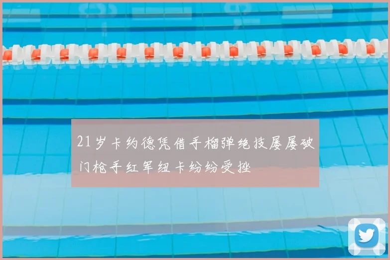 21岁卡约德凭借手榴弹绝技屡屡破门枪手红军纽卡纷纷受挫